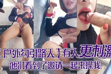 【自拍偷拍】户外勾引路人怕什么呀帅哥有人更刺激他们看到了邀请一起来操我哦哦受不了啦