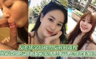 【SM调教】反差婊学姐被男友狠狠调教。最是喜欢给他口，先是慢慢舌舔，然后满口深喉口交，甚至用手紧握JB才有安全感