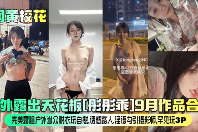 【群交多P】网黄校花户外露出天花板彤彤乖9月作品合集完美露脸户外当众脱衣玩自慰诱惑路人淫语勾引摄影师罕见玩3P