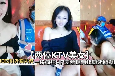【群交多P】两位KTV美女100勾引外卖大叔一块疯狂4P羡慕啊有钱赚还能操逼