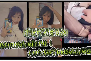 【乱伦】真实兄妹乱伦妹妹非让跑山顶看日出大早上冻死了和妹妹在山顶运动极限挑战了