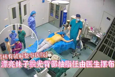 【自拍偷拍】稀有破解整容医院偷拍漂亮妹子脫光背部抽脂任由医生摆布對白清晰