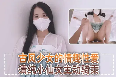 【自拍偷拍】清纯可爱邻家美少女小敏儿古风少女的情趣性爱清纯小仙女主动骑乘紧致粉嫩小穴给骚逼干的淫水泛滥