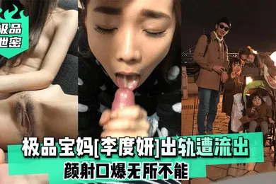 【网曝黑料】极品泄密极品宝妈李度妍出轨遭流出颜射口爆无所不能