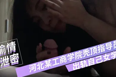 【学生萝莉】偷情泄密河北某工商学院秃顶指导员出轨自己女学生翻云覆雨各种体位爽得妹子仰头张大嘴淫叫