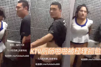 【自拍偷拍】KTV厕所啪啪被经理抓包