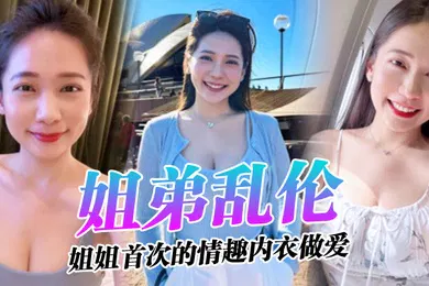 【乱伦】姐弟乱伦姐姐的奶味_姐姐首次的情趣内衣做爱感觉身体被掏空了