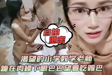 【自拍偷拍】自拍泄密渴望的小学数学老师跪在肉棒下眼巴巴望着吃鸡巴颜射她满足死了