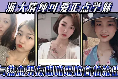 【自拍偷拍】云盘被盗泄密浙大清纯可爱正点学妹与热恋男友啪啪露脸自拍流出典型表里不一反差婊身材超好口活牛逼