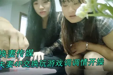 【网曝黑料】换妻传媒约对夫妻4P交换玩游戏调调情开操卡掉回酒店补偿猛操肉丝大肥臀