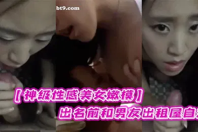 【自拍偷拍】神级性感美女嫩模出名前和男友出租屋自拍肏逼过程流出华丽的外表下都有淫荡的一面