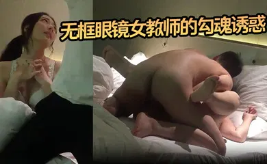 【自拍偷拍】无框眼镜女教师的勾魂诱惑 床上外语学得太上头