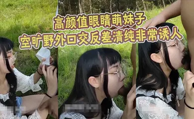 【口交自慰】高颜值眼睛萌妹子空旷野外口交反差清纯非常诱人