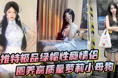 【学生萝莉】推特极品绿帽性瘾情侣91A-sce与小条圈养高质量萝莉小母狗尽情玩弄