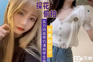 【学生萝莉】天美赵公子实力约战乖巧清纯学生妹