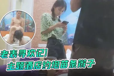 【自拍偷拍】老表寻欢记主题酒店约炮苗条辫子各种花式做爱妹子有点吃不消