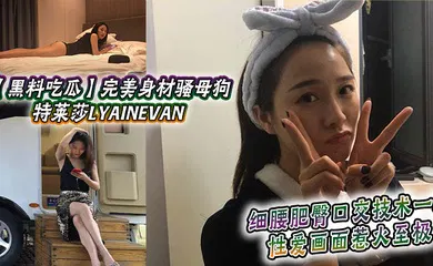 【自拍偷拍】完美身材骚母狗_特莱莎LYAINEVAN_私拍福利流出_细腰肥臀口交技术一流_性爱画面惹火至极