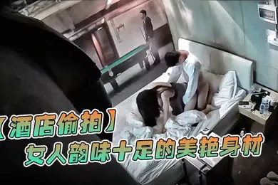【自拍偷拍】酒店偷拍情侣开房打炮女人韵味十足的美艳身材这么棒还穿着情趣内衣内裤不脱内裤直接做爱很风骚很主动