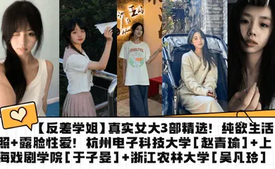 【自拍偷拍】真实女大3部精选！纯欲生活照 露脸性爱！杭州电子科技大学[赵青瑜] 上海戏剧学院[于子晏] 浙江农林大学[吴凡玲]
