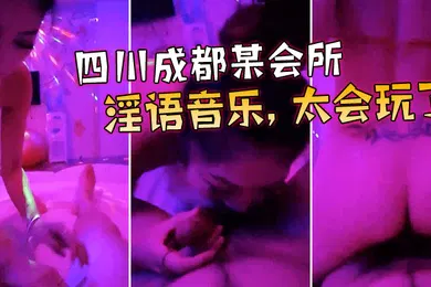 【自拍偷拍】四川成都某会所点了两个当红大美女淫语音乐太会玩了宝贝_我来咯_很会骑很爽很刺激