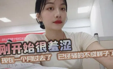 【自拍偷拍】刚开始很羞涩，现在一个月过去了，已经骚的不成样子了
