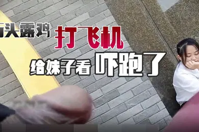 【口交自慰】街头露鸡打飞机给妹子看吓跑了