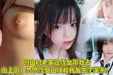 【乱伦】家庭乱伦回山村老家让侄女带我去山上逛忽悠侄女山顶和我发生了关系