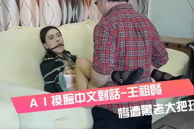 【自拍偷拍】ＡＩ換臉中文對話-王祖賢-女軍官被挾持慘遭黑老大把玩