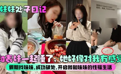 【乱伦】和表妹一起睡了，她好像对我有感觉？假期找妹妹，成功破处，开启我和妹妹的性福生活！