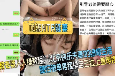 【SM调教】顶级NTR骚妻调教老婆人人操教程北京快乐夫妻的绿帽生活媳妇被单男猛操自己边上羞辱撸管
