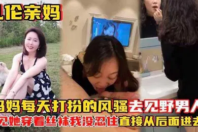 【丝袜制服】乱伦亲妈妈妈每天打扮的风骚去见野男人_看见她穿着丝袜