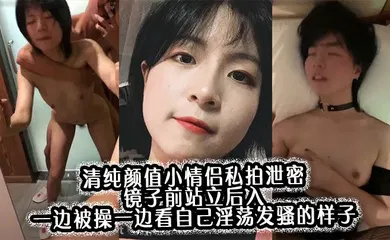【网曝黑料】清纯颜值小情侣私拍泄密 镜子前站立后入 一边被操一边看自己淫荡发骚的样子，00后的小可爱小反差婊一个