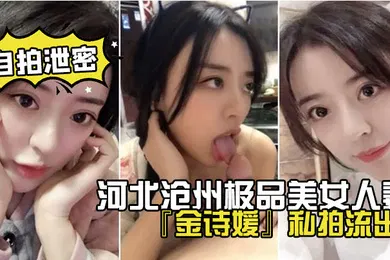 【口交自慰】网盘泄密河北沧州极品美女人妻金诗媛私拍流出口交乳交足交爽到飞起