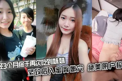【乱伦】历经3个月终于再次吃到妹妹_紧致后入蜜臀嫩穴_绝美阴户榨射