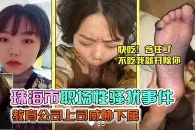 【网曝黑料】珠海市职场性骚扰事件教育公司上司威胁下属