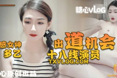 【自拍偷拍】性感女神多乙18线演员出道机会