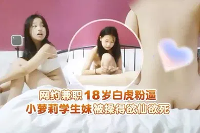 【学生萝莉】瘦子探花网约兼职18岁白虎粉逼小萝莉学生妹被操得欲仙欲死