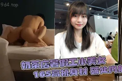 【自拍偷拍】奶茶店暑假工小美女165高挑身材破处内射