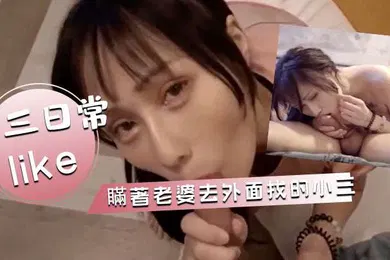 【自拍偷拍】與小三的日常瞞著老婆去外面找的小三各種活都好太多