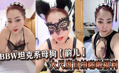 【自拍偷拍】推特40岁BBW坦克系母狗【韵儿】大尺度自拍啪啪福利