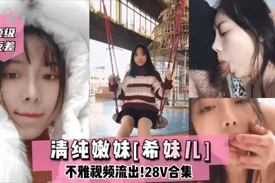 【网曝黑料】顶级反差清纯嫩妹希妹儿不雅视频流出28V合集