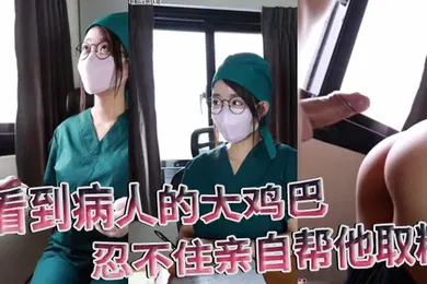 【网曝黑料】医院护士泄密流出看到病人的大鸡巴忍不住亲自帮他取精