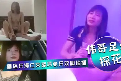 【口交自慰】伟哥足浴探花会所勾搭女技师全程拍摄带回酒店开操口交舔屌张开双腿抽插上位骑乘打桩猛操