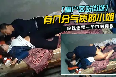 【自拍偷拍】棚户区站街妹中年大叔挺幸运碰到一位脸蛋长得不错有几分气质的小姐貌似还是一个白虎馒头