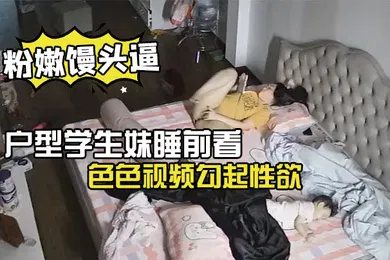 【学生萝莉】极品微毛粉嫩馒头逼户型学生妹睡前看色色视频勾起性欲脱光内裤手淫
