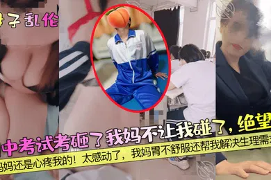 【乱伦】母子乱伦期中考试考砸了我妈不让我碰了绝望啊妈妈还是心疼我的太感动了我妈胃不舒服还帮我解决生理需求