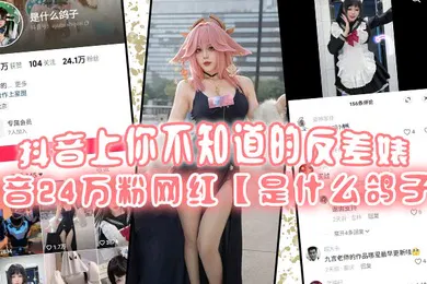 【主播网红】抖音上你不知道的反差婊抖音24万粉网红是什么鸽子竟是推特上很火的福利姬九言老师