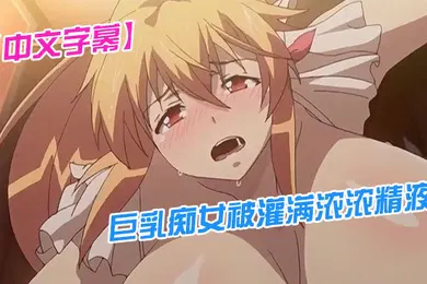 【激情H漫】中文字幕巨乳痴女被灌满浓浓精液