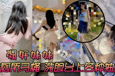 【强奸迷奸】强奸妹妹在厕所马桶洗脸台上各种抽插刺激又舒服太诱人了