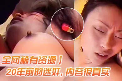 【强奸迷奸】全网资源N年前迷奸内容真实